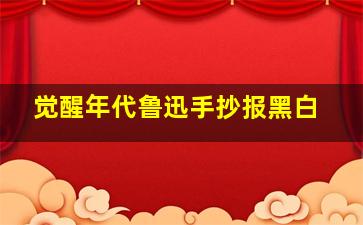 觉醒年代鲁迅手抄报黑白