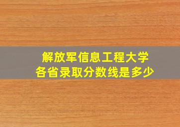 解放军信息工程大学各省录取分数线是多少