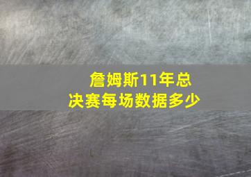 詹姆斯11年总决赛每场数据多少