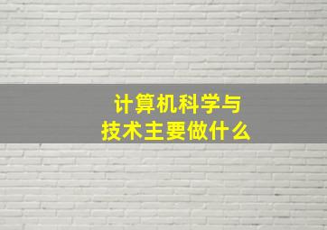 计算机科学与技术主要做什么