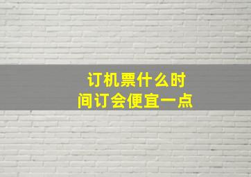 订机票什么时间订会便宜一点