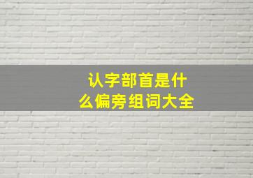 认字部首是什么偏旁组词大全