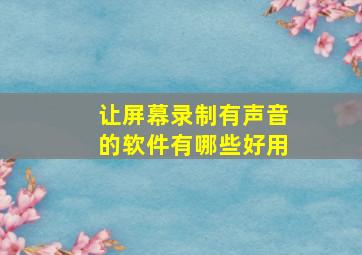 让屏幕录制有声音的软件有哪些好用