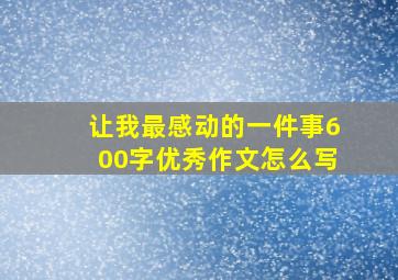 让我最感动的一件事600字优秀作文怎么写