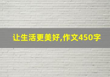 让生活更美好,作文450字