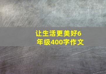 让生活更美好6年级400字作文