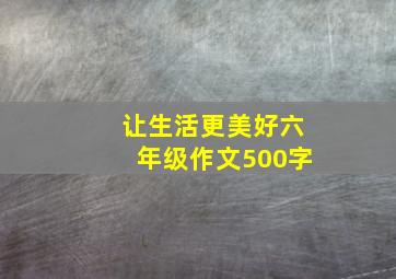 让生活更美好六年级作文500字