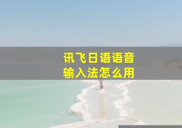 讯飞日语语音输入法怎么用