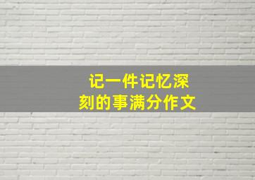 记一件记忆深刻的事满分作文