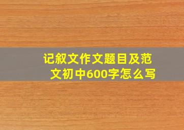 记叙文作文题目及范文初中600字怎么写