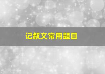 记叙文常用题目