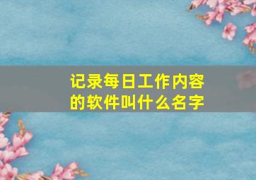 记录每日工作内容的软件叫什么名字