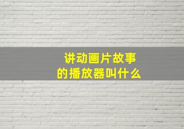 讲动画片故事的播放器叫什么