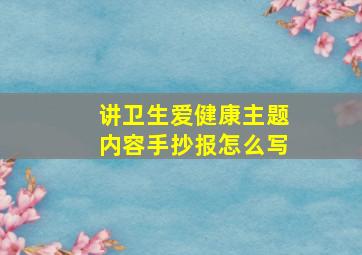 讲卫生爱健康主题内容手抄报怎么写