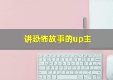 讲恐怖故事的up主