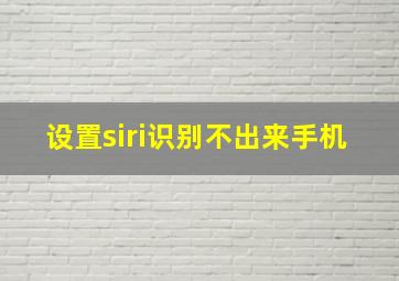 设置siri识别不出来手机