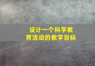 设计一个科学教育活动的教学目标