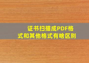 证书扫描成PDF格式和其他格式有啥区别