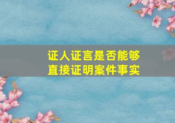 证人证言是否能够直接证明案件事实