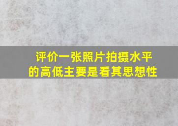 评价一张照片拍摄水平的高低主要是看其思想性