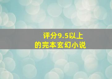 评分9.5以上的完本玄幻小说