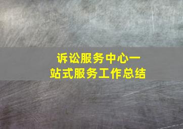 诉讼服务中心一站式服务工作总结