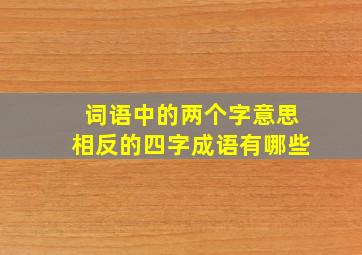 词语中的两个字意思相反的四字成语有哪些