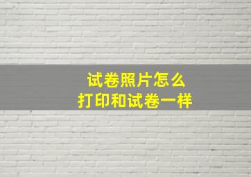 试卷照片怎么打印和试卷一样