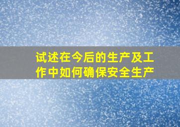 试述在今后的生产及工作中如何确保安全生产