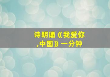 诗朗诵《我爱你,中国》一分钟