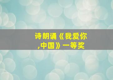 诗朗诵《我爱你,中国》一等奖