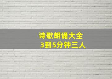 诗歌朗诵大全3到5分钟三人