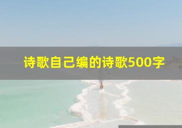 诗歌自己编的诗歌500字