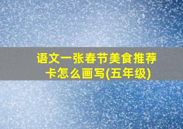 语文一张春节美食推荐卡怎么画写(五年级)