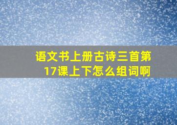 语文书上册古诗三首第17课上下怎么组词啊