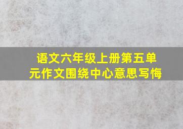 语文六年级上册第五单元作文围绕中心意思写悔