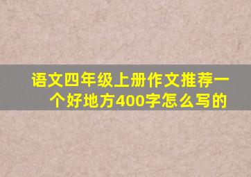 语文四年级上册作文推荐一个好地方400字怎么写的