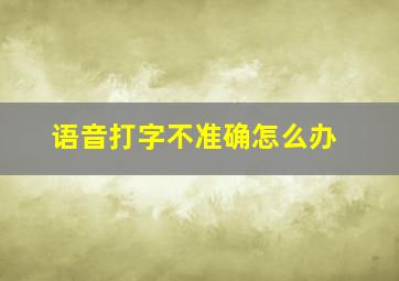 语音打字不准确怎么办