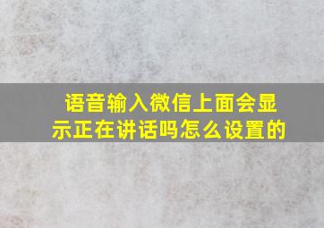 语音输入微信上面会显示正在讲话吗怎么设置的