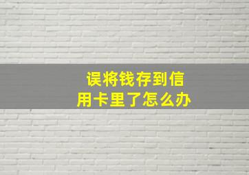 误将钱存到信用卡里了怎么办