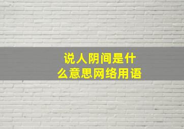 说人阴间是什么意思网络用语