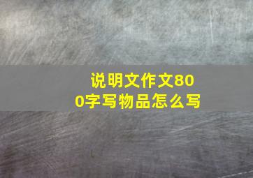 说明文作文800字写物品怎么写