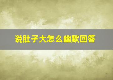 说肚子大怎么幽默回答