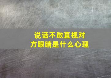 说话不敢直视对方眼睛是什么心理