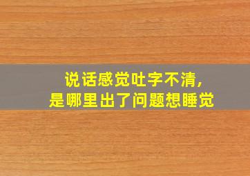 说话感觉吐字不清,是哪里出了问题想睡觉