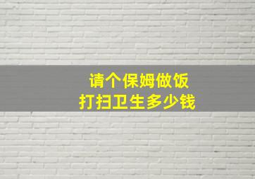 请个保姆做饭打扫卫生多少钱