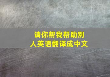 请你帮我帮助别人英语翻译成中文