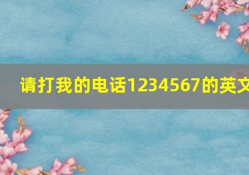 请打我的电话1234567的英文