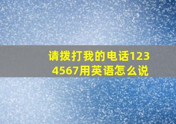 请拨打我的电话1234567用英语怎么说