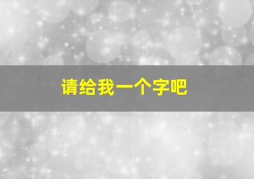 请给我一个字吧